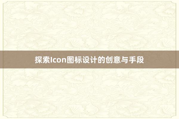 探索Icon图标设计的创意与手段